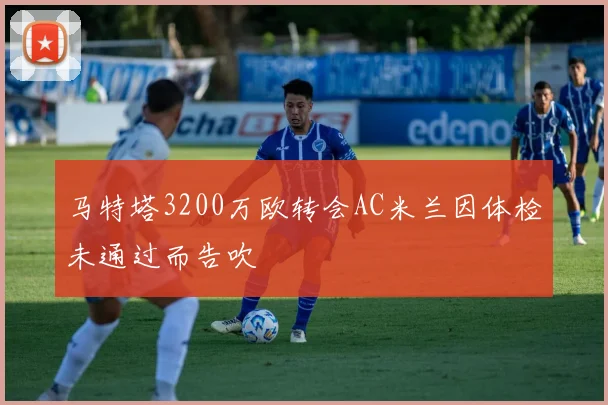 马特塔3200万欧转会AC米兰因体检未通过而告吹