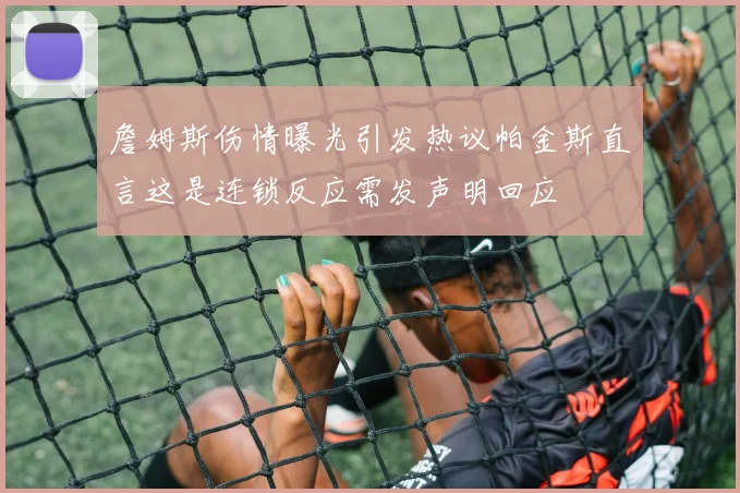 詹姆斯伤情曝光引发热议帕金斯直言这是连锁反应需发声明回应
