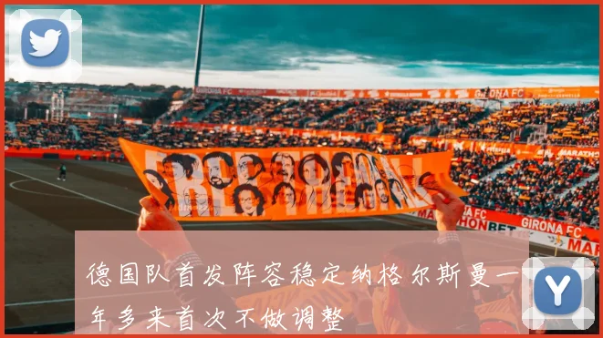 德国队首发阵容稳定纳格尔斯曼一年多来首次不做调整