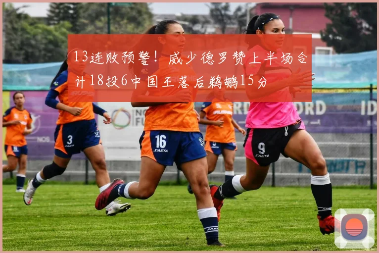 13连败预警！威少德罗赞上半场合计18投6中国王落后鹈鹕15分