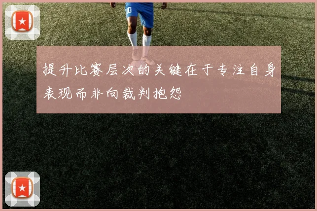 提升比赛层次的关键在于专注自身表现而非向裁判抱怨