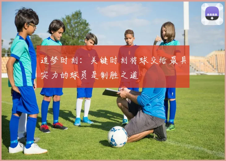 追梦时刻：关键时刻将球交给最具实力的球员是制胜之道