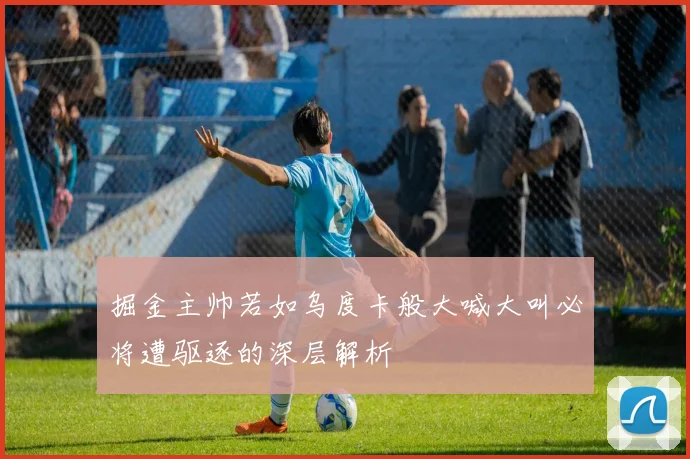 掘金主帅若如乌度卡般大喊大叫必将遭驱逐的深层解析
