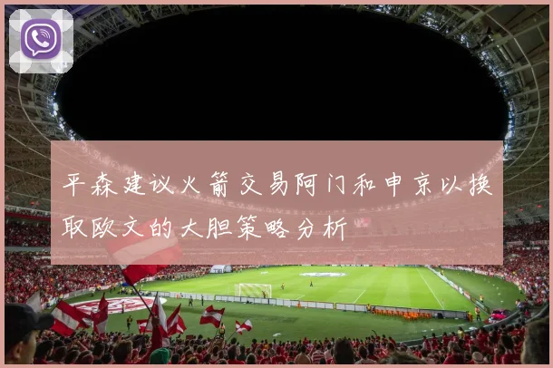 平森建议火箭交易阿门和申京以换取欧文的大胆策略分析