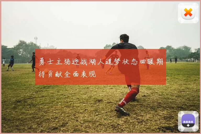 勇士主场迎战湖人追梦状态回暖期待贡献全面表现