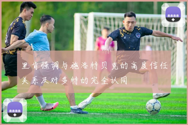 里肯强调与施洛特贝克的高度信任关系及对多特的完全认同