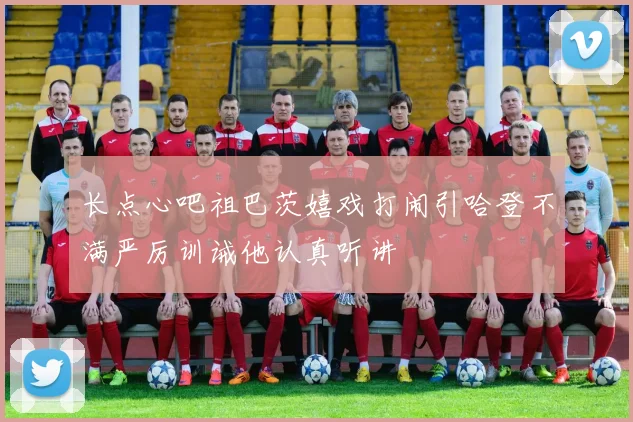 长点心吧祖巴茨嬉戏打闹引哈登不满严厉训诫他认真听讲