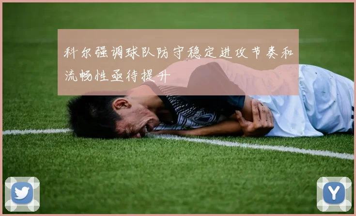 科尔强调球队防守稳定进攻节奏和流畅性亟待提升