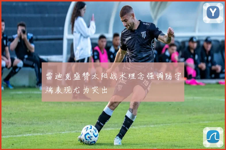 雷迪克盛赞太阳战术理念强调防守端表现尤为突出