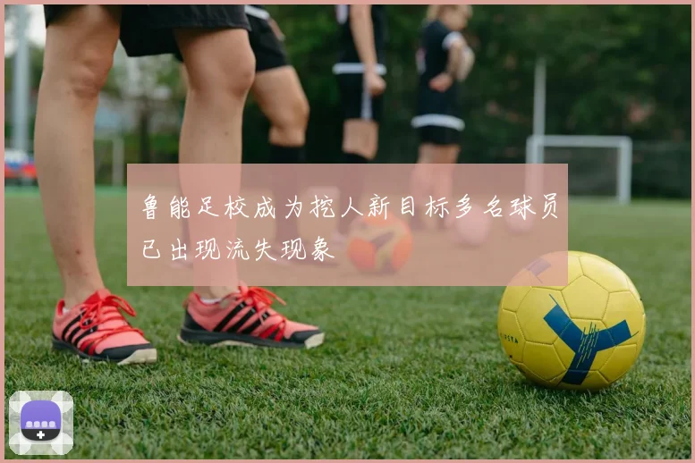 鲁能足校成为挖人新目标多名球员已出现流失现象