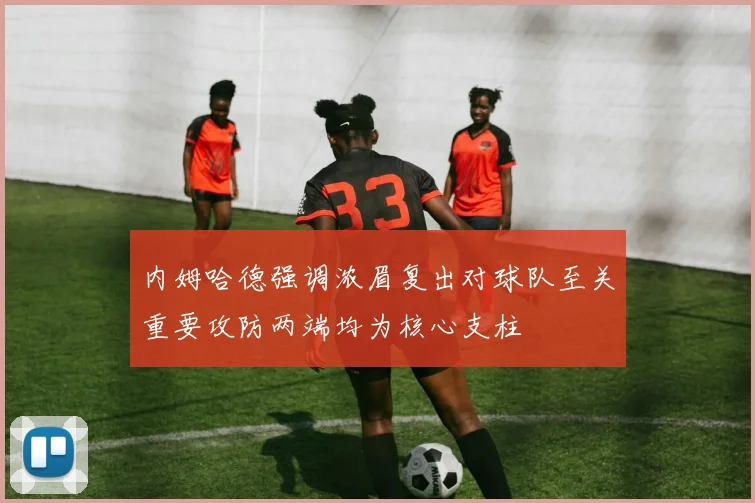 内姆哈德强调浓眉复出对球队至关重要攻防两端均为核心支柱